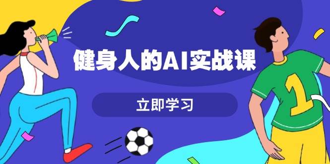 健身人的AI实战课,7天从0到1提升效率,快速入门AI,掌握爆款内容-轻创社项目网