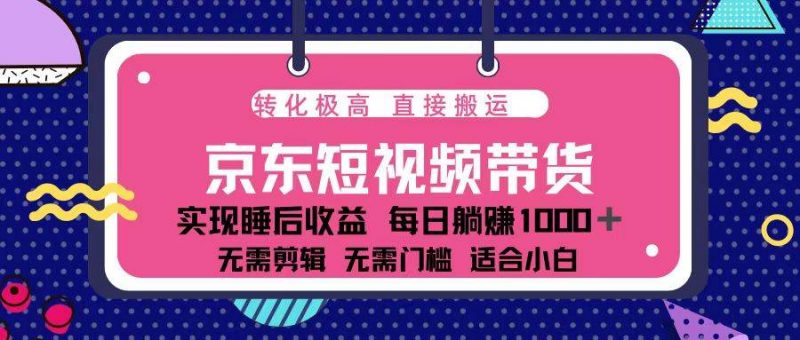 (13770期)蓝海项目京东短视频带货:单账号月入过万,可矩阵。-轻创社项目网