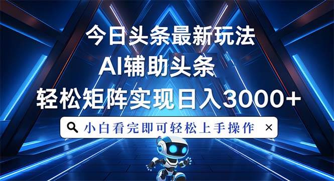 (13683期)今日头条最新玩法,思路简单,AI辅助,复制粘贴轻松矩阵日入3000+-轻创社项目网