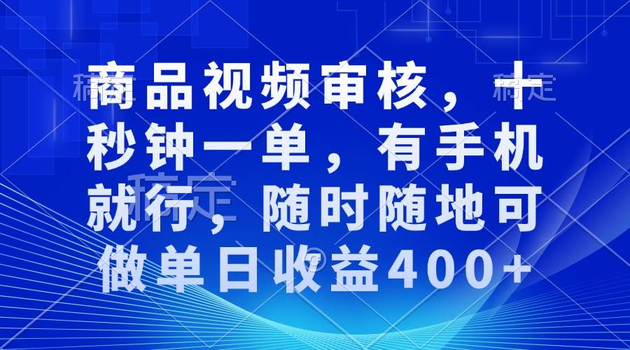 图片[1]-（13684期）商品视频审核，十秒钟一单，有手机就行，随时随地可做单日收益400+