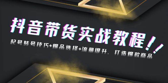 (13526期)抖音带货实战教程:起号转号技巧+爆品选择+流量提升,打造爆款商品-轻创社项目网