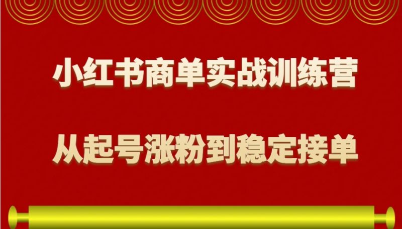 小红书商单实战训练营,从0到1教你如何变现,从起号涨粉到稳定接单,适合新手-轻创社项目网