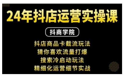 抖音小店运营实操课:抖店商品卡截流玩法,猜你喜欢流量打爆,搜索冷启动玩法,精细化运营细节实战-轻创社项目网