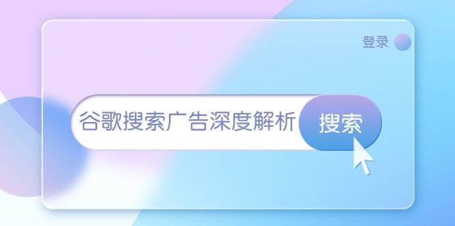 (13529期)谷歌搜索广告深度解析:从开户到插件安装,再到询盘转化与广告架构解析-轻创社项目网
