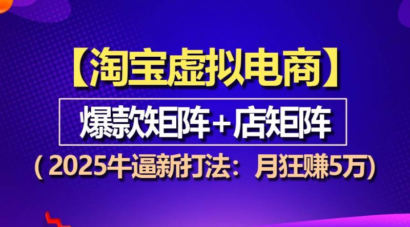 (13687期)【淘宝虚拟项目】2025牛逼新打法:爆款矩阵+店矩阵,月狂赚5万-轻创社项目网