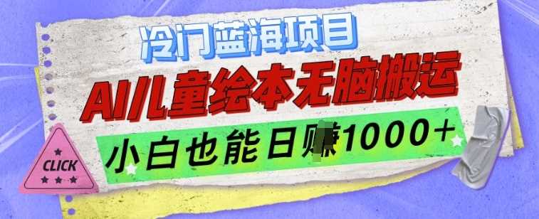 冷门蓝海项目,AI制作儿童绘本无脑搬运,小白也能日入1k【揭秘】-轻创社项目网