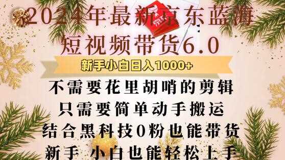 最新京东蓝海短视频带货6.0.不需要花里胡哨的剪辑只需要简单动手搬运结合黑科技0粉也能带货【揭秘】-轻创社项目网