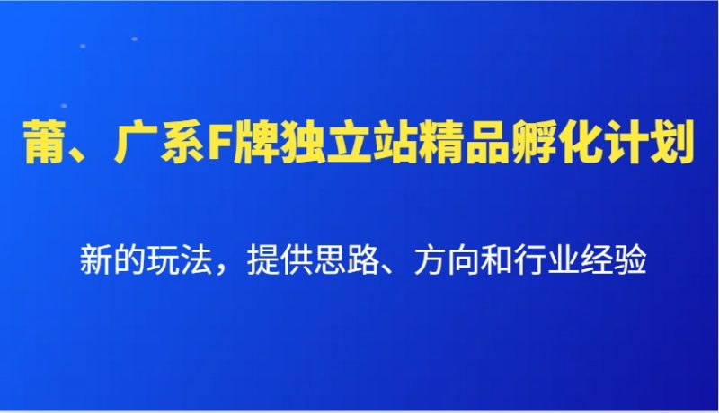 莆、广系F牌独立站精品孵化计划,新的玩法,提供思路、方向和行业经验-轻创社项目网