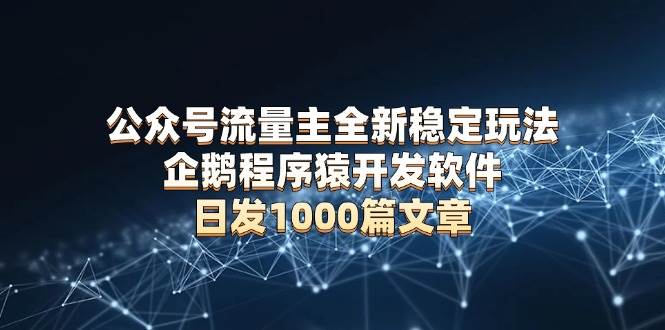 (13868期)公众号流量主全新稳定玩法 企鹅程序猿开发软件 日发1000篇文章 无需AI改写-轻创社项目网