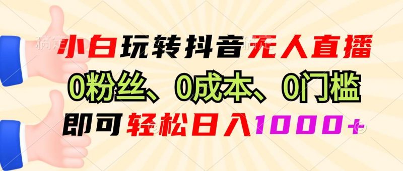 (13720期)小白玩转抖音无人直播,0粉丝、0成本、0门槛,轻松日入1000+-轻创社项目网