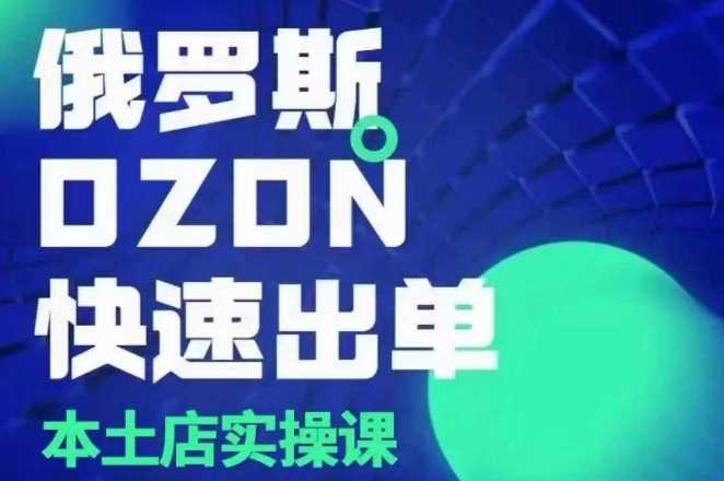 俄罗斯OZON本土店实操课,?OZON本土店运营选品变现-轻创社项目网