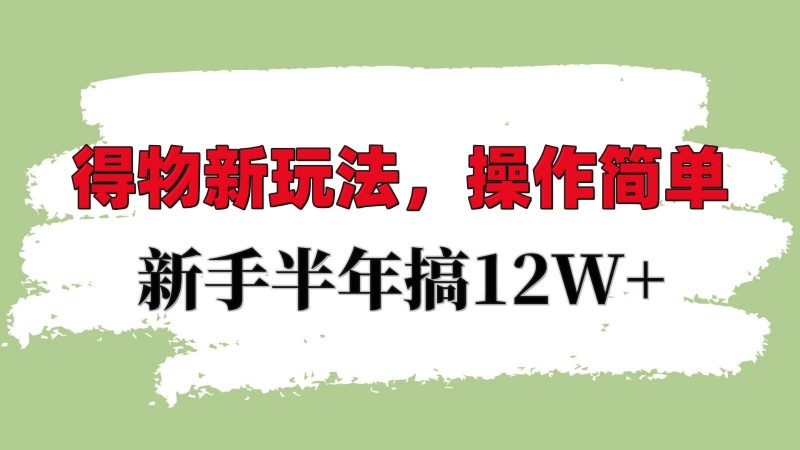 得物新玩法详细流程,操作简单,新手一年搞12W+-轻创社项目网