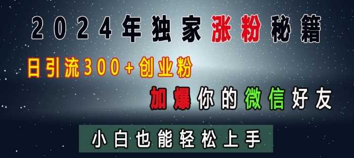 2024年独家涨粉秘籍,日引流300+创业粉,加爆你的微信好友,小白也能轻松上手-轻创社项目网
