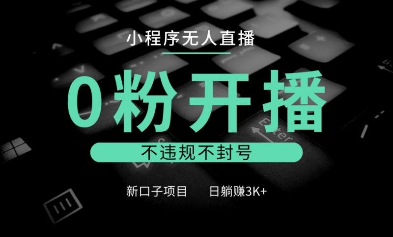 小程序无人直播,0粉开播,不违规不封号,新口子项目,小白日躺赚3K+-轻创社项目网