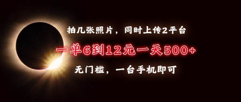 (13712期)拍几张照片,同时上传2平台,一单6到12元,一天轻松500+,无门槛,一台…-轻创社项目网