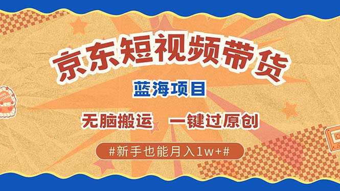 京东短视频带货 2025新风口 批量搬运 单号月入过万 上不封顶-轻创社项目网
