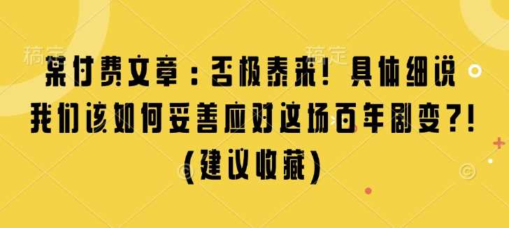 某付费文章:否极泰来! 具体细说 我们该如何妥善应对这场百年剧变!(建议收藏)-轻创社项目网