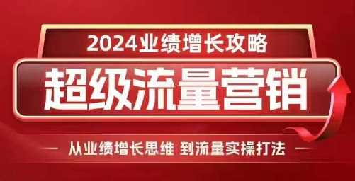 2024超级流量营销,2024业绩增长攻略,从业绩增长思维到流量实操打法-轻创社项目网