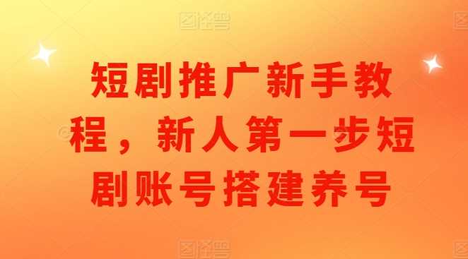 短剧推广新手教程,新人第一步短剧账号搭建养号-轻创社项目网