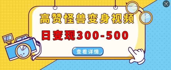 高赞怪兽变身视频制作,日变现300-500,多平台发布(抖音、视频号、小红书)-轻创社项目网