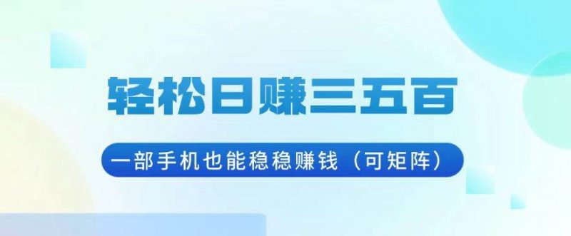(13556期)轻松日赚三五百,一部手机也能稳稳赚钱(可矩阵)-轻创社项目网