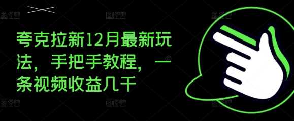 夸克拉新12月最新玩法,手把手教程,一条视频收益几千-轻创社项目网