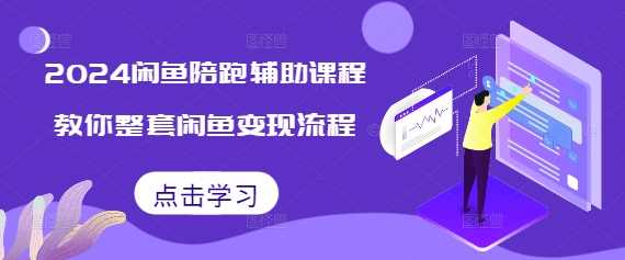 2024闲鱼陪跑辅助课程,教你整套闲鱼变现流程-轻创社项目网