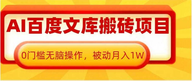 AI百度文库搬砖项目,0门槛无脑操作,被动月入1W-轻创社项目网