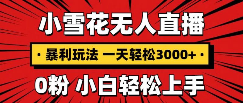 (13720期)抖音小雪花无人直播,一天赚3000+,0粉手机可搭建,不违规不限流,小白…-轻创社项目网