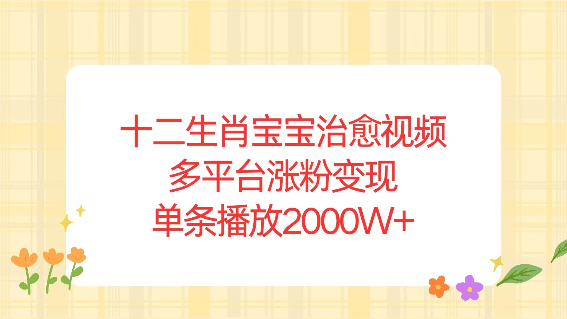 图片[1]-（13837期）十二生肖宝宝治愈视频，多平台涨粉变现，单条播放2000W+