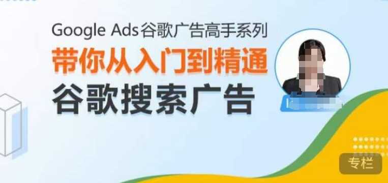 Google Ads谷歌广告高手 – 搜索广告,带你从入门到精通谷歌搜索广告-轻创社项目网