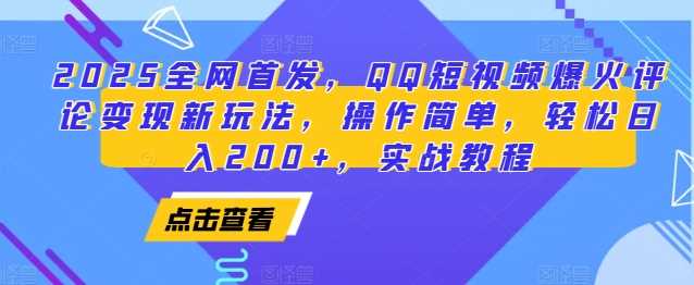 2025全网首发,QQ短视频爆火评论变现新玩法,操作简单,轻松日入200+,实战教程-轻创社项目网