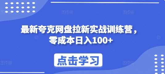 最新夸克网盘拉新实战训练营,零成本日入100+-轻创社项目网