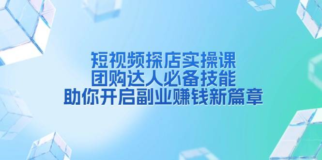 (13810期)短视频探店实操课,团购达人必备技能,助你开启副业赚钱新篇章-轻创社项目网