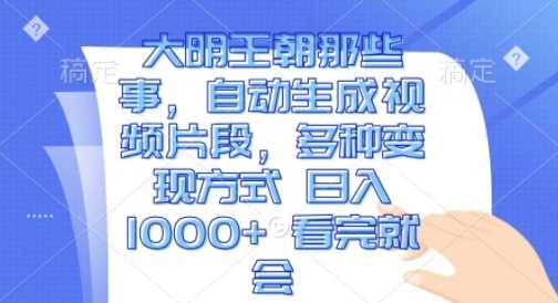 大明王朝那些事,自动生成视频片段,多种变现方式 日入1k?看完就会【揭秘】-轻创社项目网