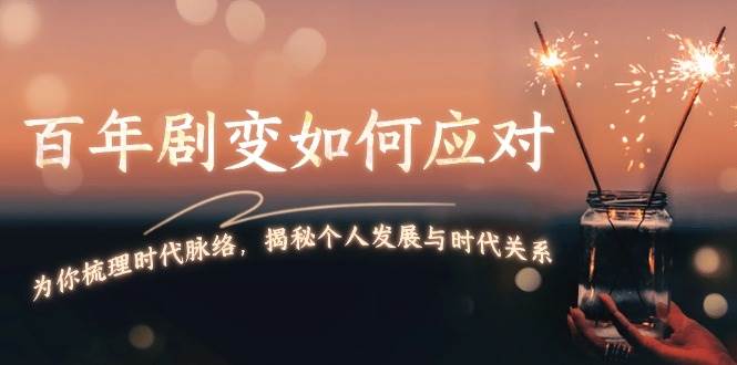(13867期)百年剧变如何应对,为你梳理时代脉络,揭秘个人发展与时代关系-轻创社项目网