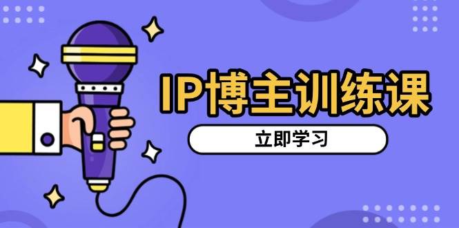 IP博主训练课,定位账号,推荐热门赛道,搭建涨粉架构,拍出更吸粉视频-轻创社项目网