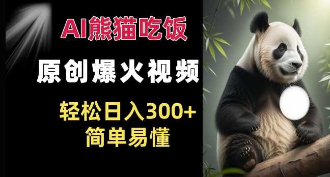 Ai熊猫吃饭爆火视频 原创作品 轻松日入300+ ?简单易懂-轻创社项目网