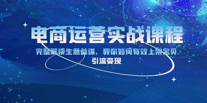 (13763期)电商运营实战课程:完整解读生意参谋,教你如何有效上架宝贝,引流变现-轻创社项目网