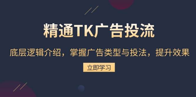 (13641期)精通TK广告投流:底层逻辑介绍,掌握广告类型与投法,提升效果-轻创社项目网