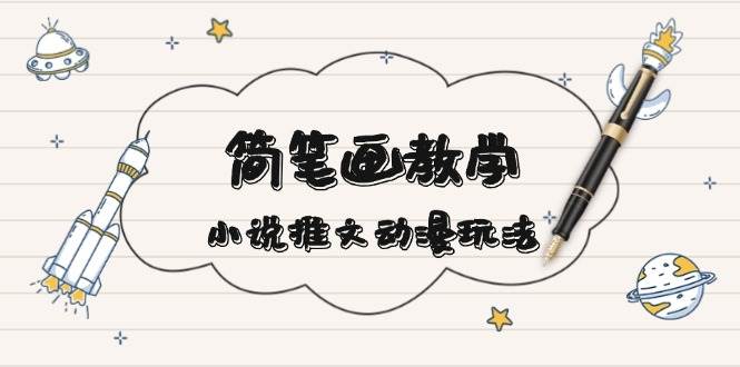 (13717期)简 笔 画 教 学,小说推文动漫玩法,提供多种爆点文案写法,引爆社交媒体-轻创社项目网