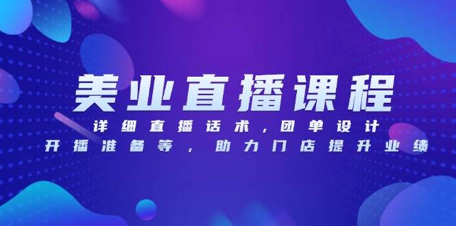 美业直播课程,详细直播话术,团单设计,开播准备等,助力门店提升业绩-轻创社项目网
