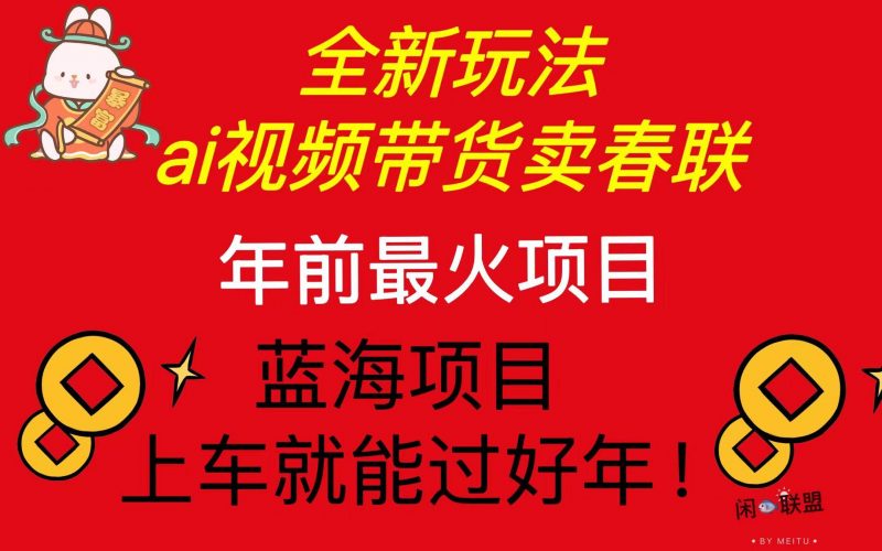 (13726期)Ai视频带货卖春联全新简单无脑玩法,年前最火爆项目,爆单过好年-轻创社项目网