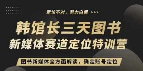 3天图书新媒体定位训练营,三天直播课,全方面解读,确定账号定位-轻创社项目网