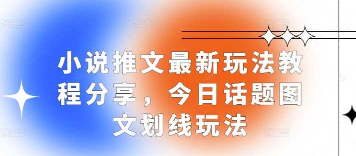 小说推文最新玩法教程分享,今日话题图文划线玩法-轻创社项目网