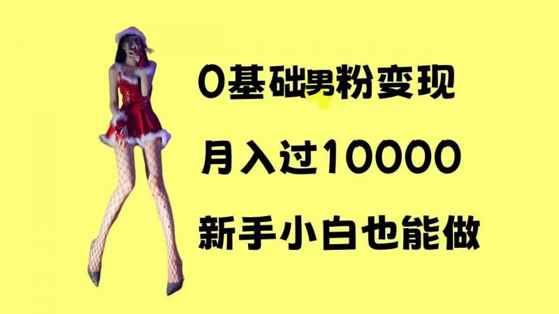 0基础男粉s粉变现,月入过1w+,操作简单,新手小白也能做【揭秘】-轻创社项目网