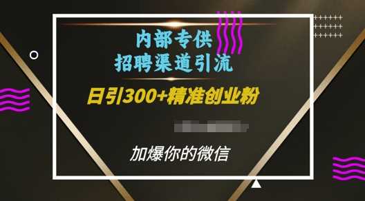 内部招聘渠道日引流300+创业粉,加爆你的微信【揭秘】-轻创社项目网