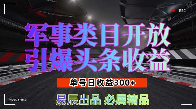 军事类目开放引爆头条收益,单号日入3张,新手也能轻松实现收益暴涨【揭秘】-轻创社项目网