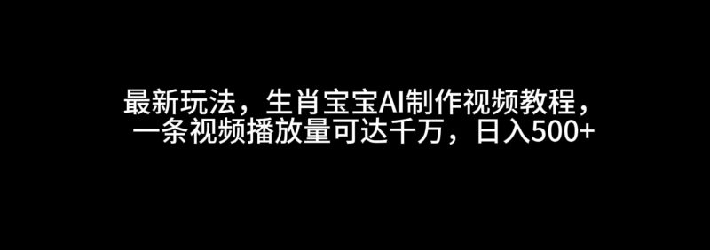 最新玩法,生肖宝宝AI制作视频教程,一条视频播放量可达千万,日入500+-轻创社项目网