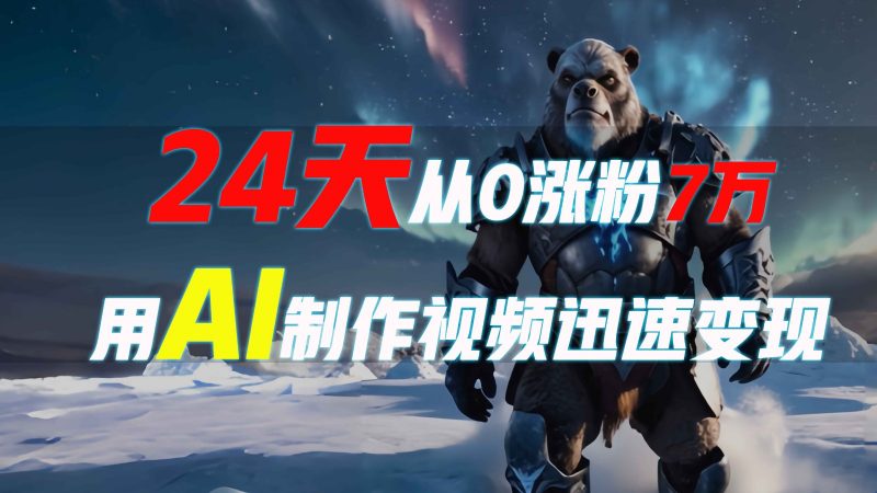 24天从0涨粉7万,如何用AI制作爆款视频迅速变现?-轻创社项目网